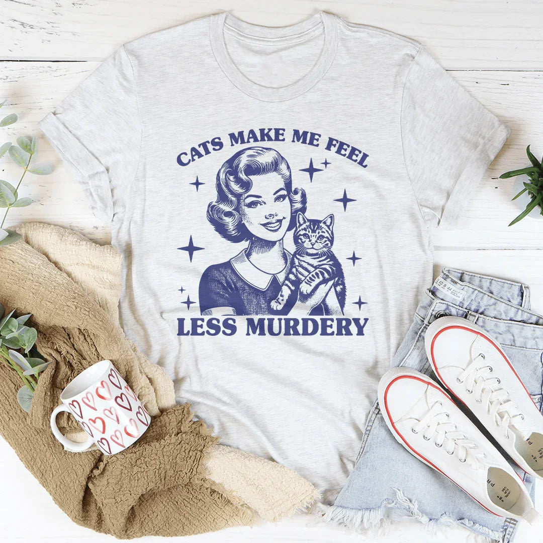 Cats Make Me Feel Less Murdery Tee
