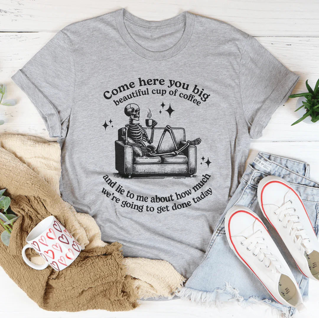 Come Here You Big Beautiful Cup Of Coffee Tee