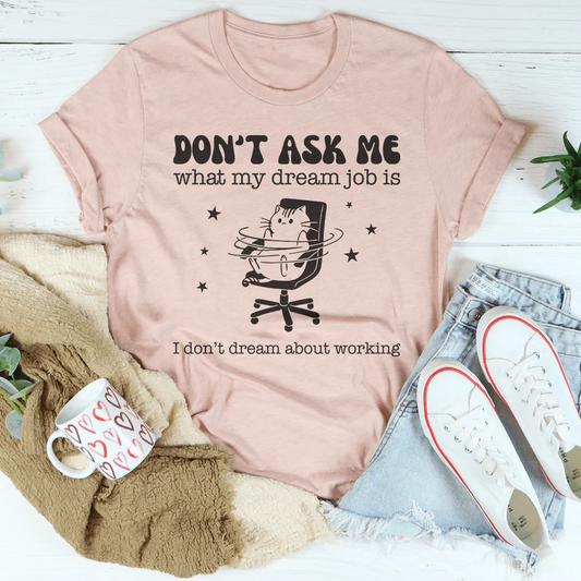 Don't Ask Me What My Dream Job Is I Don't Dream About Working Tee
