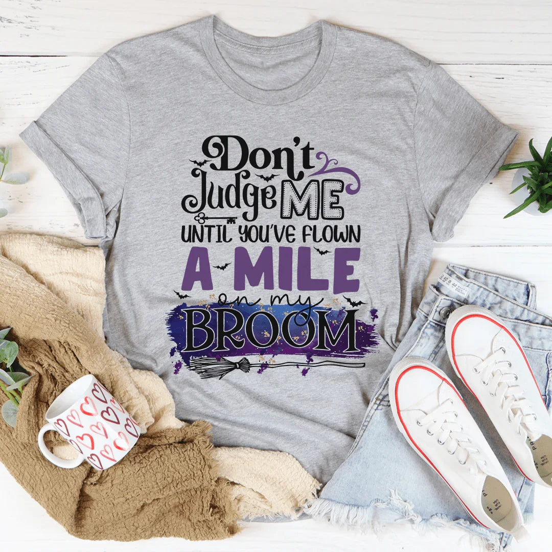 Don't Judge Me Until You've Flown A Mile On My Broom Tee