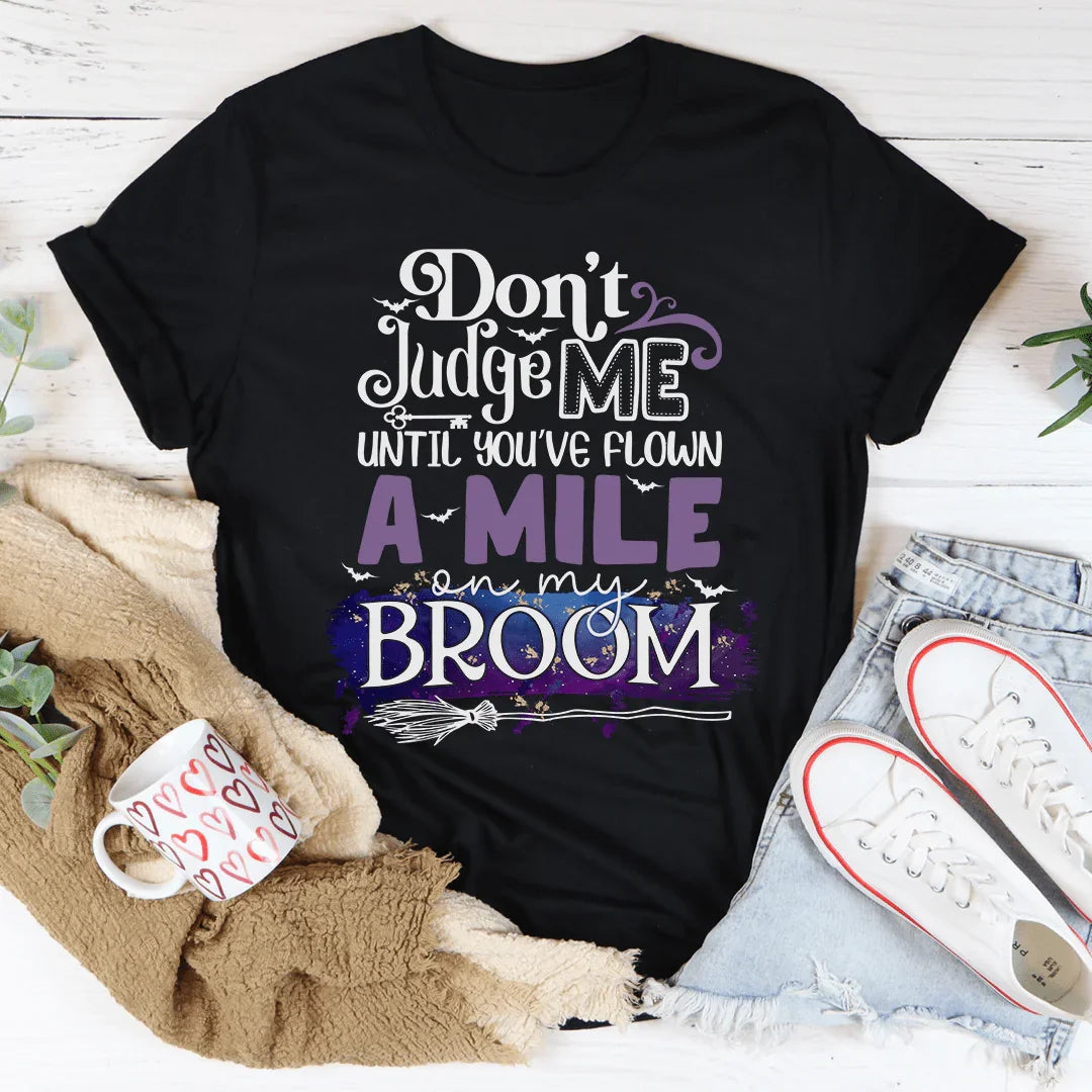 Don't Judge Me Until You've Flown A Mile On My Broom Tee
