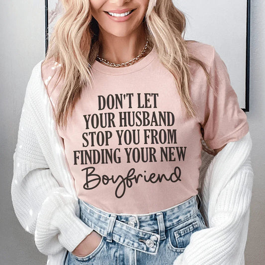 Don't Let Your Husband Stop You From Finding Your New Boyfriend Tee