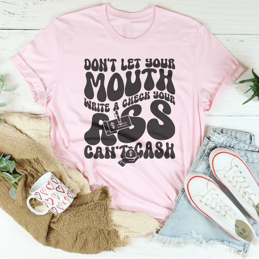 Don't Let Your Mouth Write A Check Your A* Can't Cash Tee