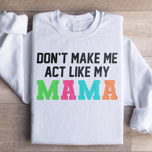 Don't Make Me Act Like My Mama Sweatshirt