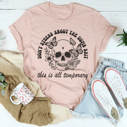 Don't Stress About The Dumb S-it This Is All Temporary Tee