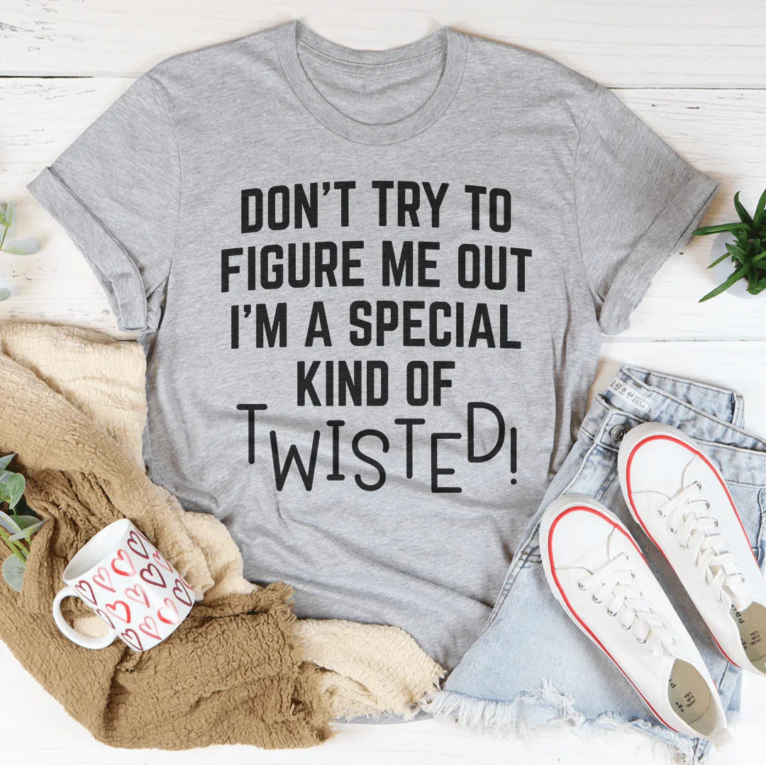 Don't Try To Figure Me Out I'm A Special Kind Of Twisted Tee