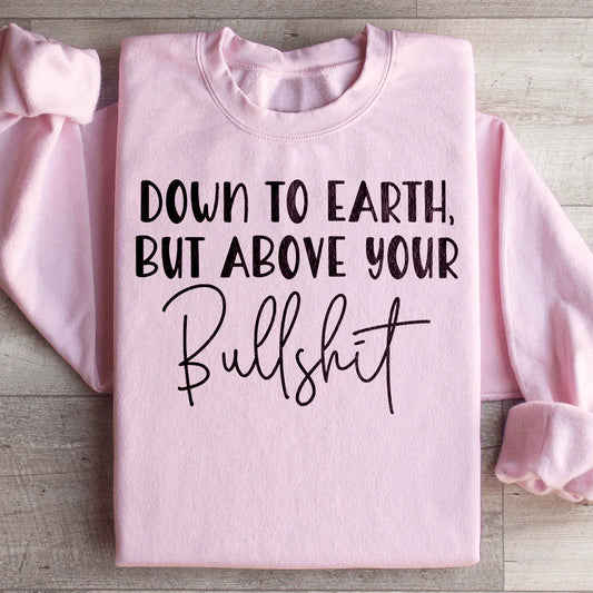 Down To Earth But Above Your BS Sweatshirt