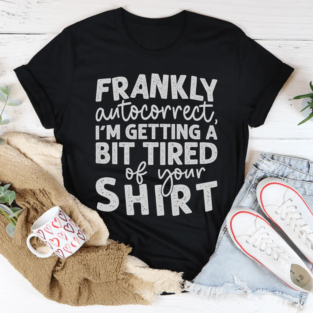 Frankly Autocorrect I'm Getting A Bit Tired Of Your Shirt Tee