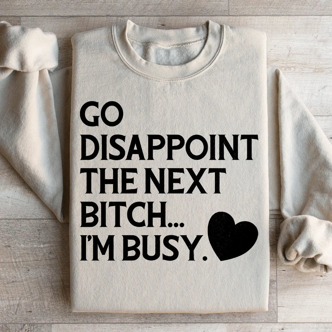 Go Disappoint The Next B I'm Busy Sweatshirt