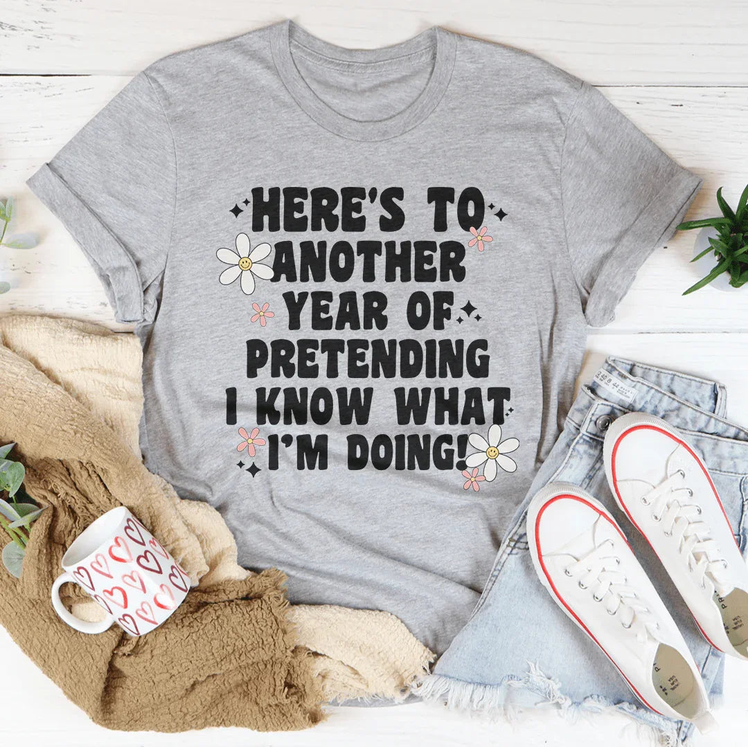 Here's To  Another Year Of Pretending I Know What I'm Doing Tee