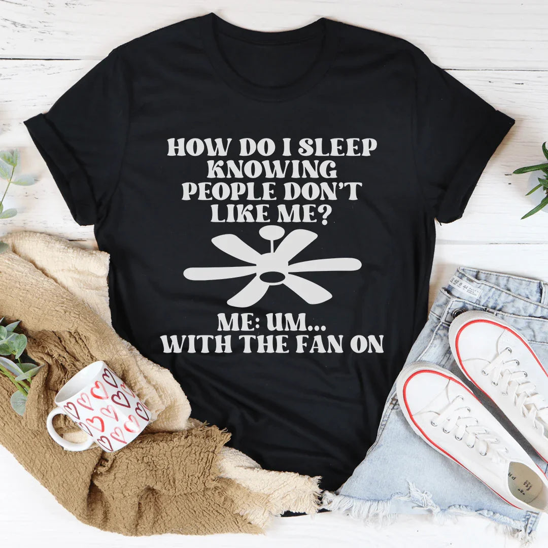 How Do I Sleep Knowing People Don't Like Me Tee