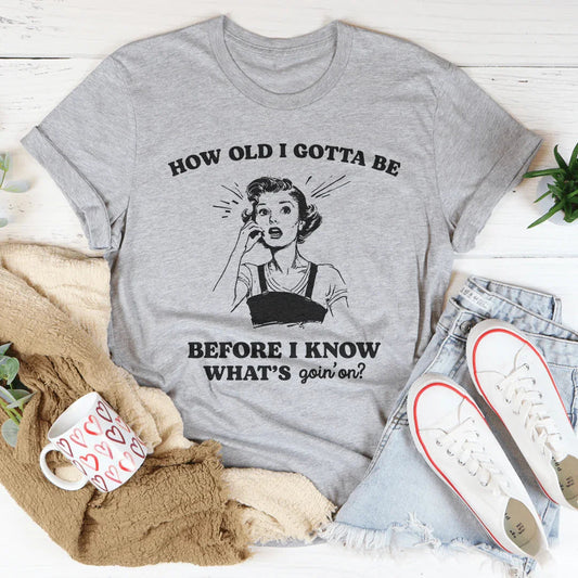 How Old I Gotta Be Before I Know What's Goin'on Tee