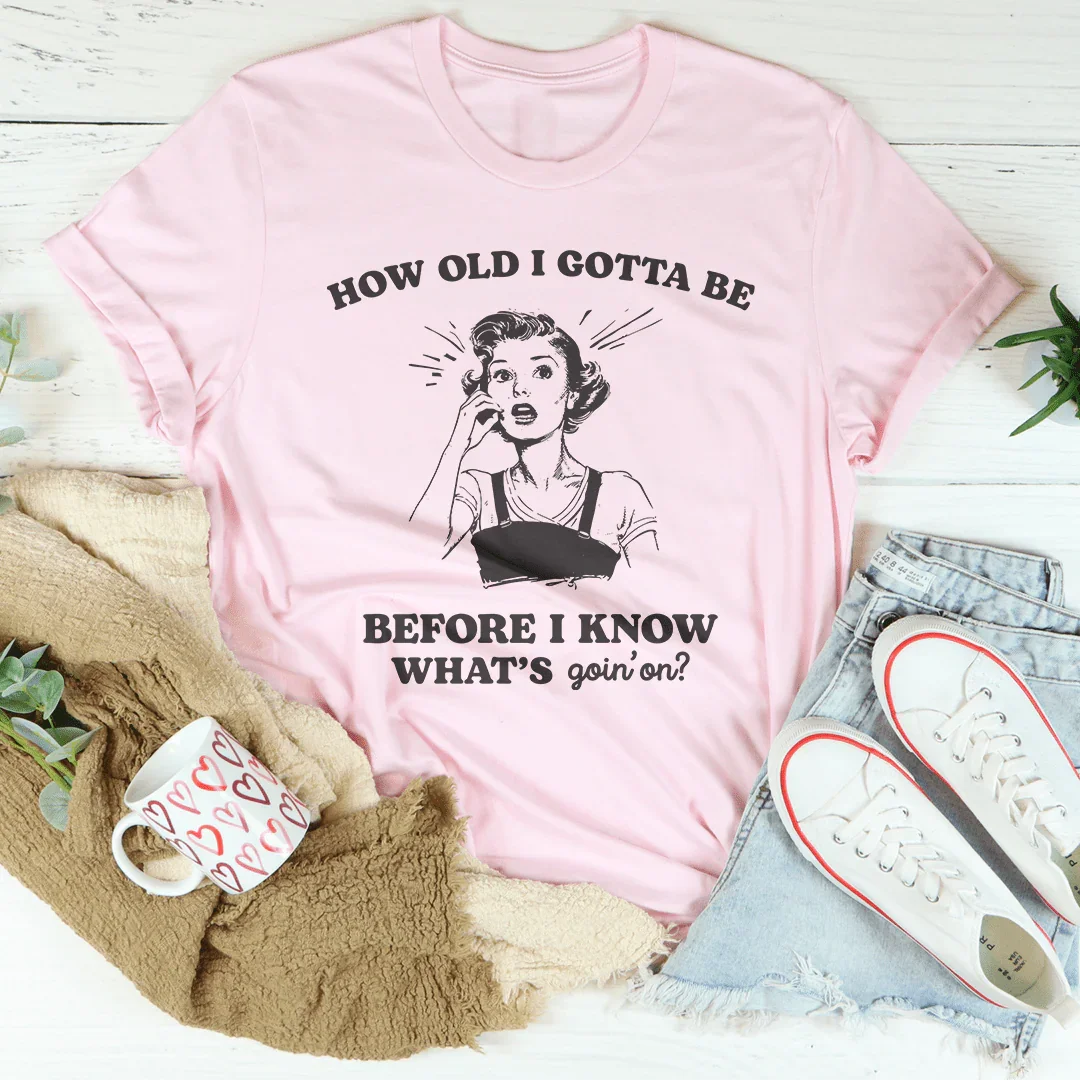 How Old I Gotta Be Before I Know What's Goin'on Tee