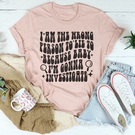 I Am The Wrong Person To Lie To Because Baby Tee