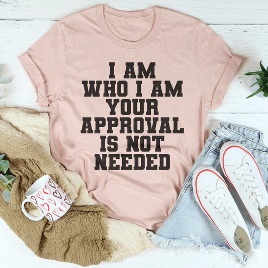 I Am Who I Am Your Approval Is Not Needed Tee