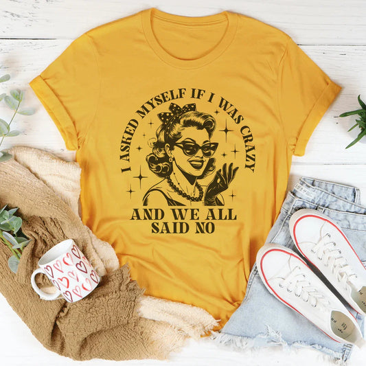 I Asked Myself If I Was Crazy And We All Said No Tee