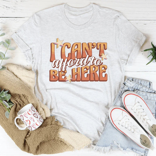 I Can't Afford To Be Here Tee