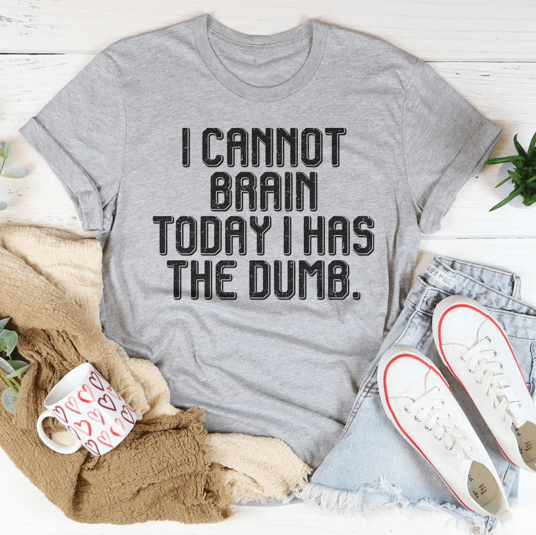 I Cannot Brain Today I Has The Dumb Tee