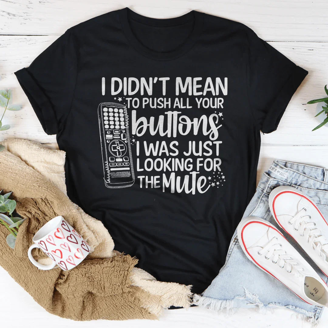 I Didn't Mean To Push Your Buttons I Was Just Looking The For Mute Tee