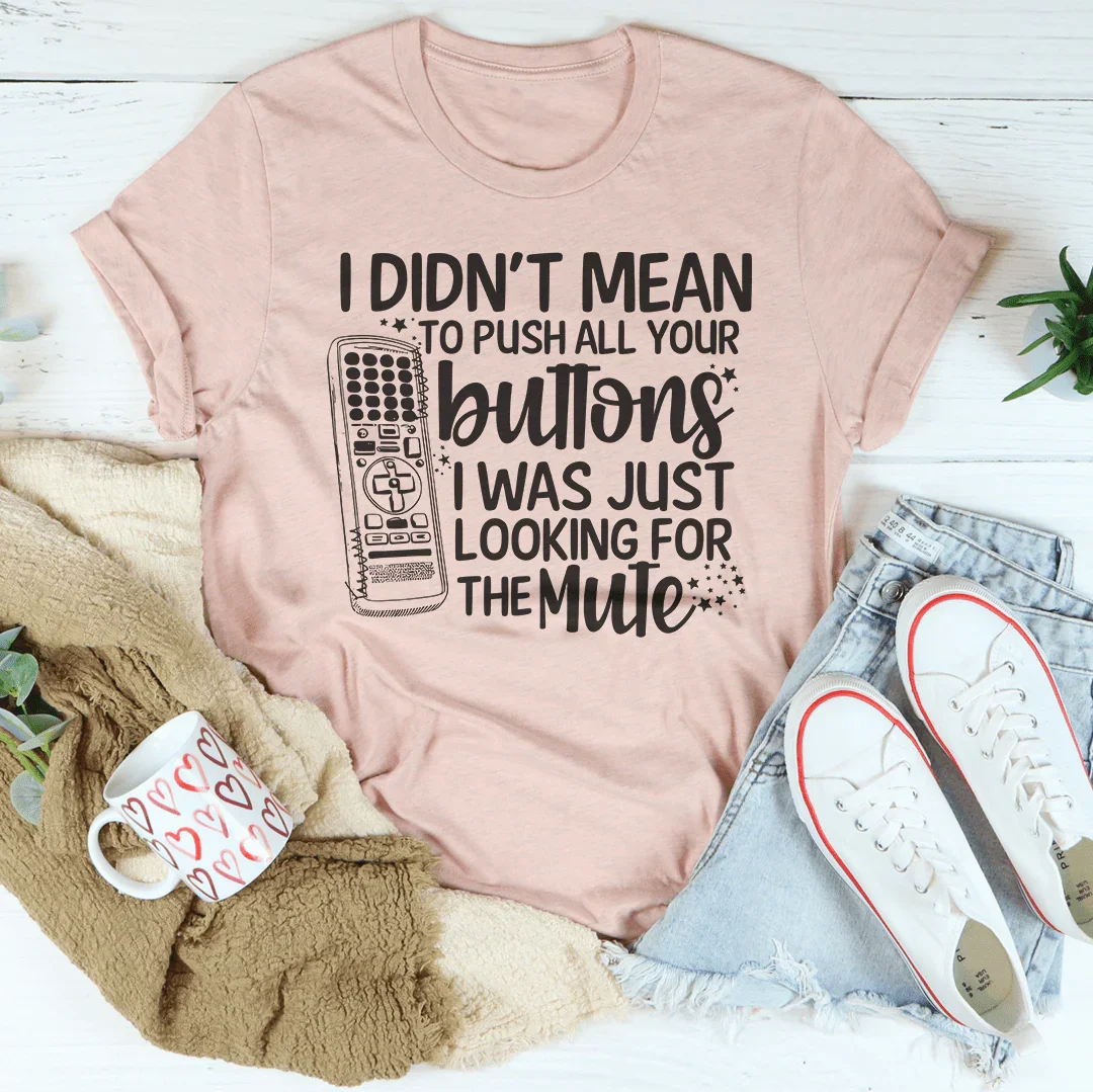 I Didn't Mean To Push Your Buttons I Was Just Looking The For Mute Tee