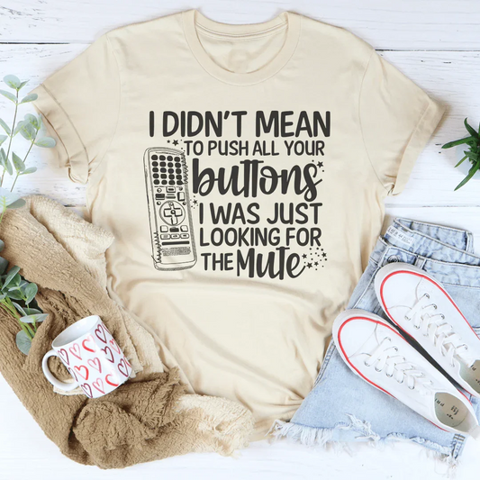 I Didn't Mean To Push Your Buttons I Was Just Looking The For Mute Tee