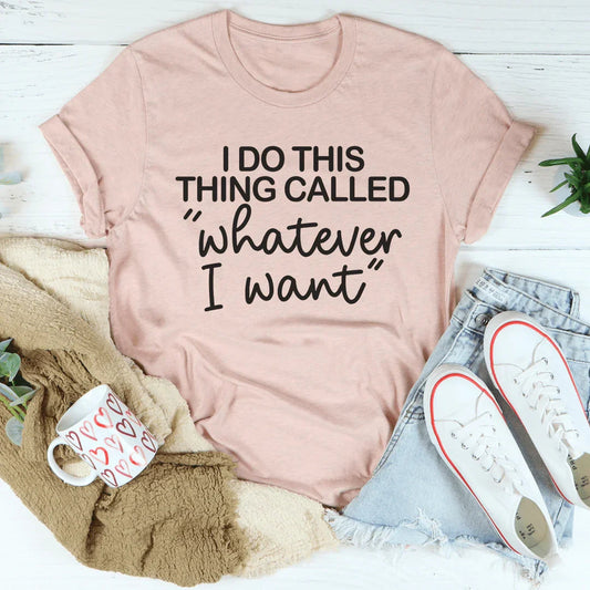 I Do This Thing Called Whatever I Want Tee