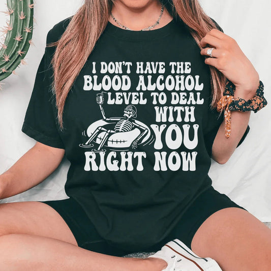 I Don't Have The Blood Alcohol Level To Deal With You Right Now Tee