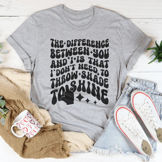 I Don't Need To Throw Shade To Shine Tee