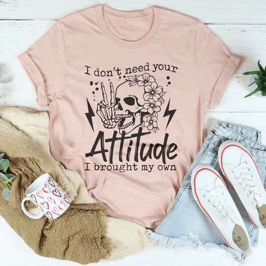 I Don’t Need Your Attitude I Brought My Own Tee