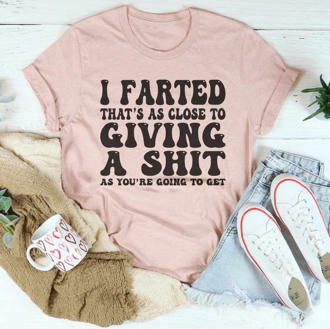 I Farted That's As Close To Giving Tee