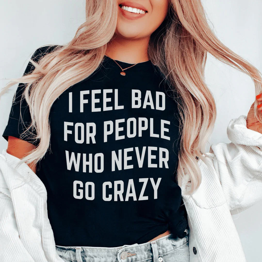 I Feel Bad For People Who Never Go Crazy Tee