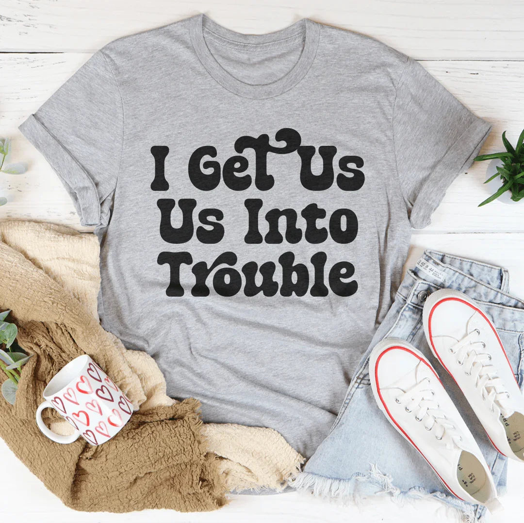 I Get Us Out Of Trouble / I Get  Us Into Trouble Tee