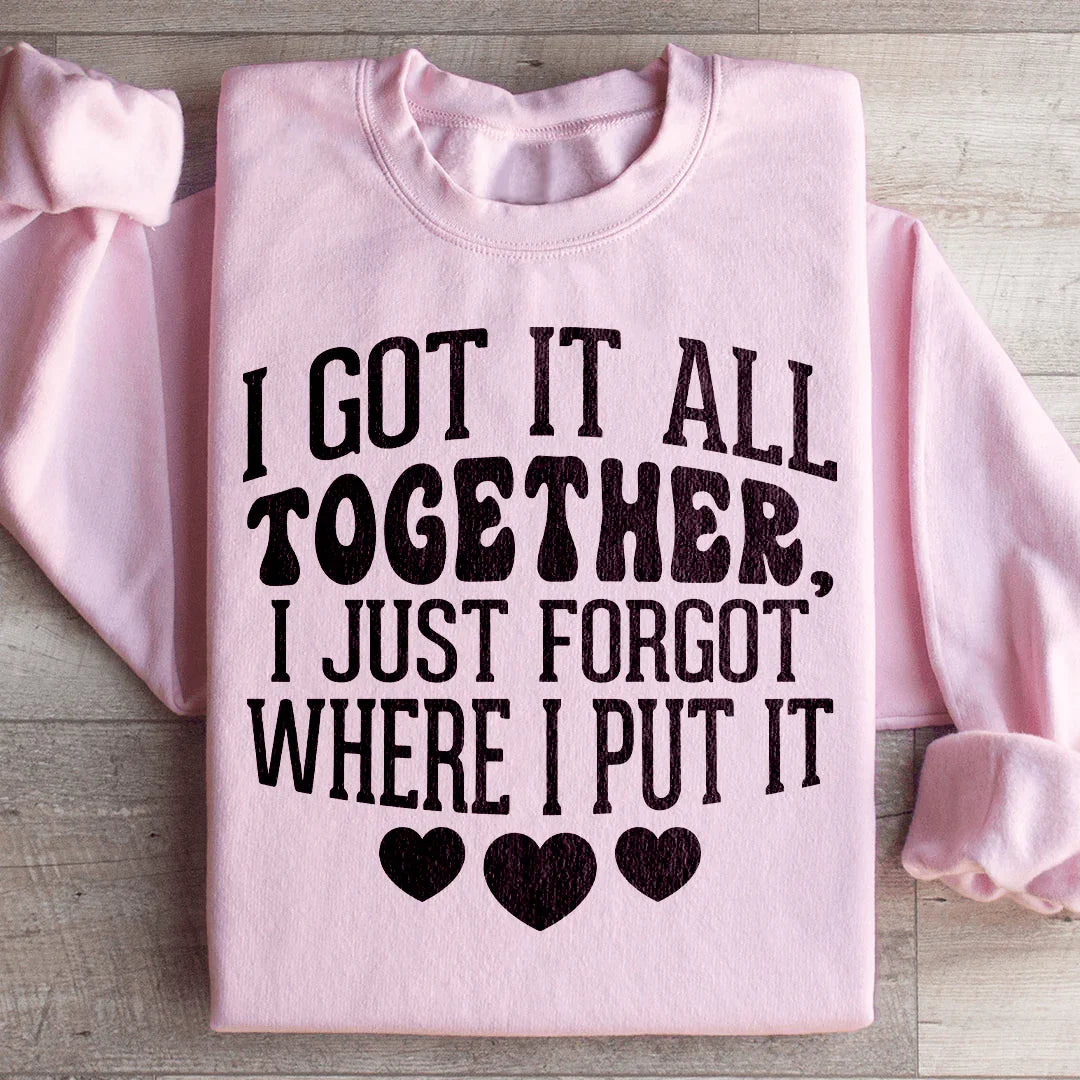 I Got It All Together I Just Forgot Where I Put It Sweatshirt