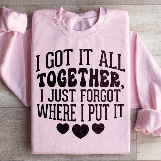 I Got It All Together I Just Forgot Where I Put It Sweatshirt