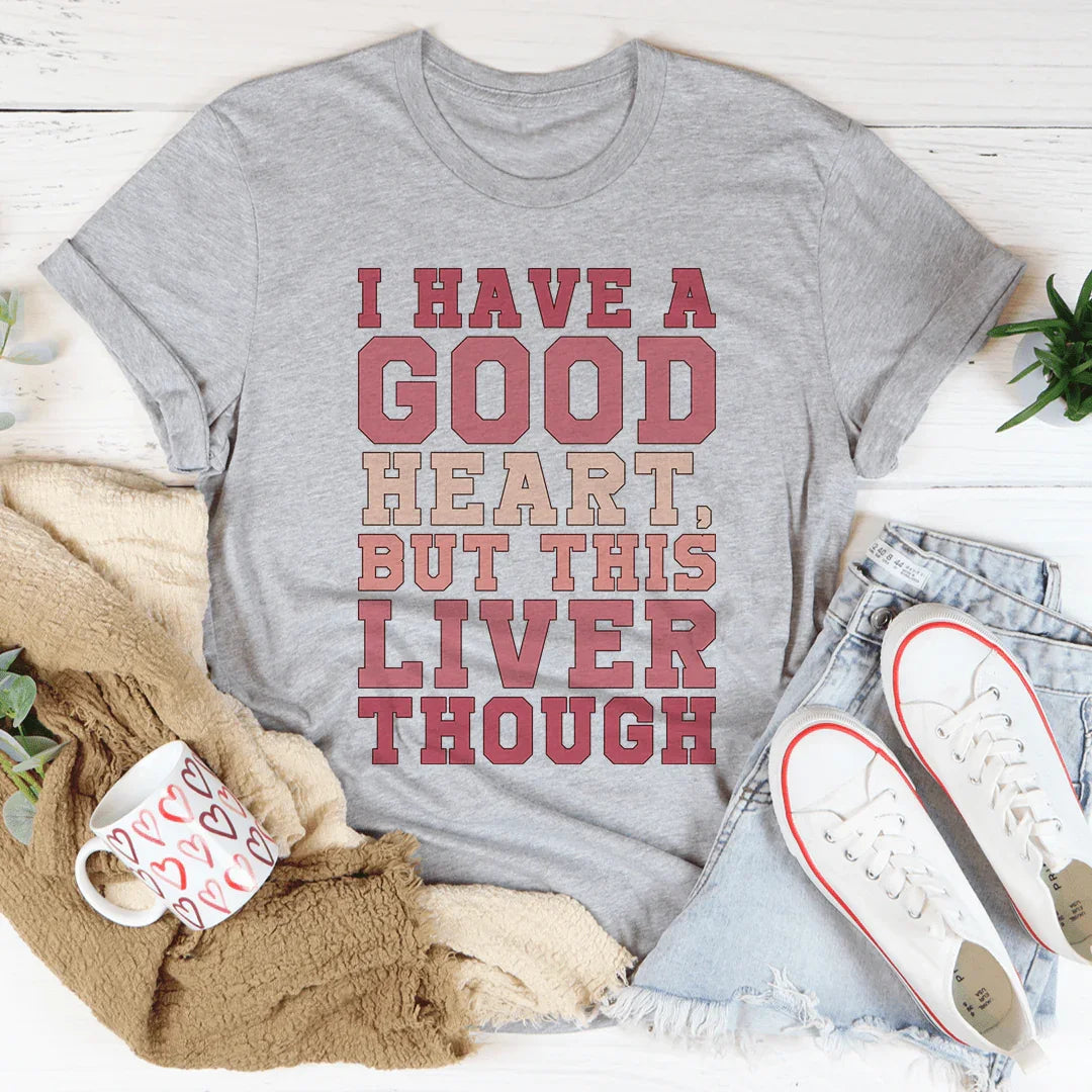 I Have A Good Heart But This Liver Though Tee
