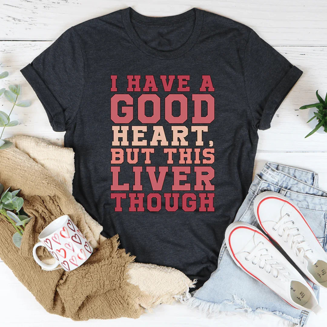 I Have A Good Heart But This Liver Though Tee