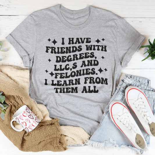 I Have Friends With Degrees LLC’s And Felonies Tee