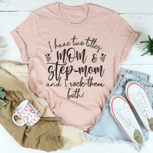 I Have Two Titles Mom And Step Mom And I Rock Them Both Tee