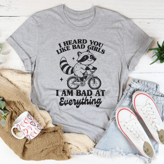 I Heard You Like Bad Girls I Am Bad At Everything Tee