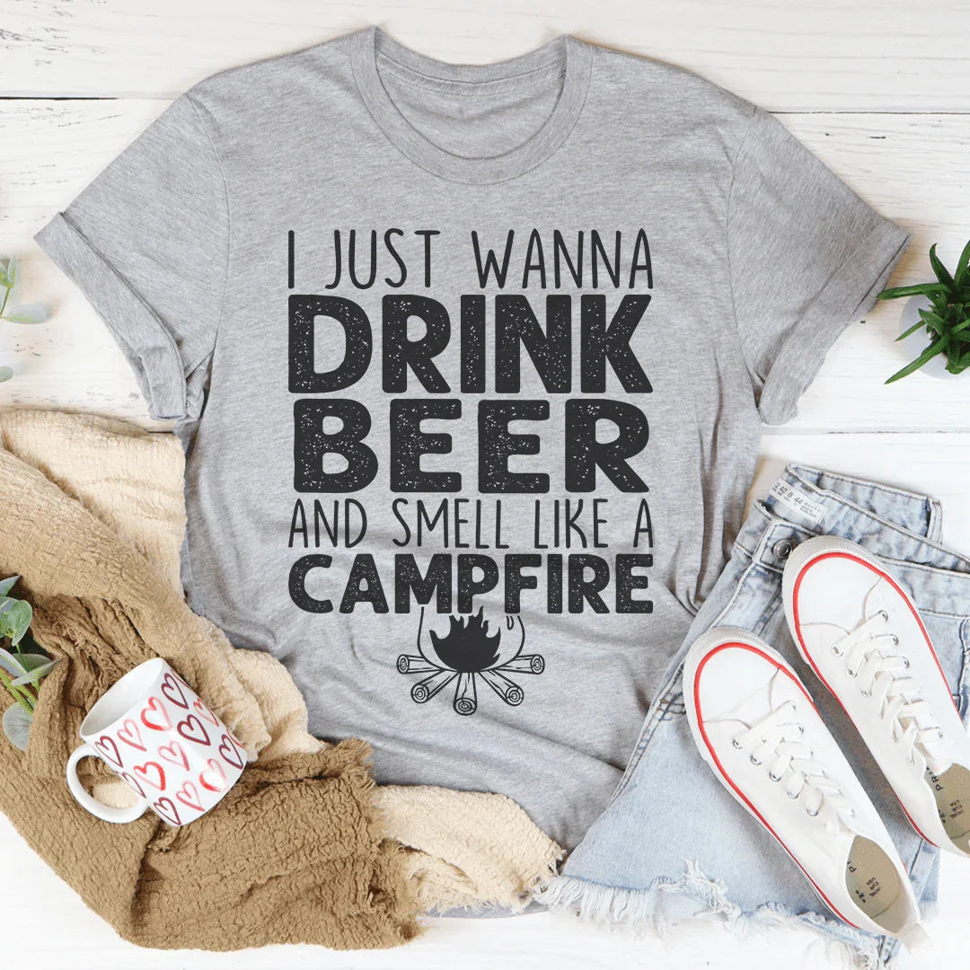 I Just Wanna Drink Beer And Smell Like A Campfire Tee