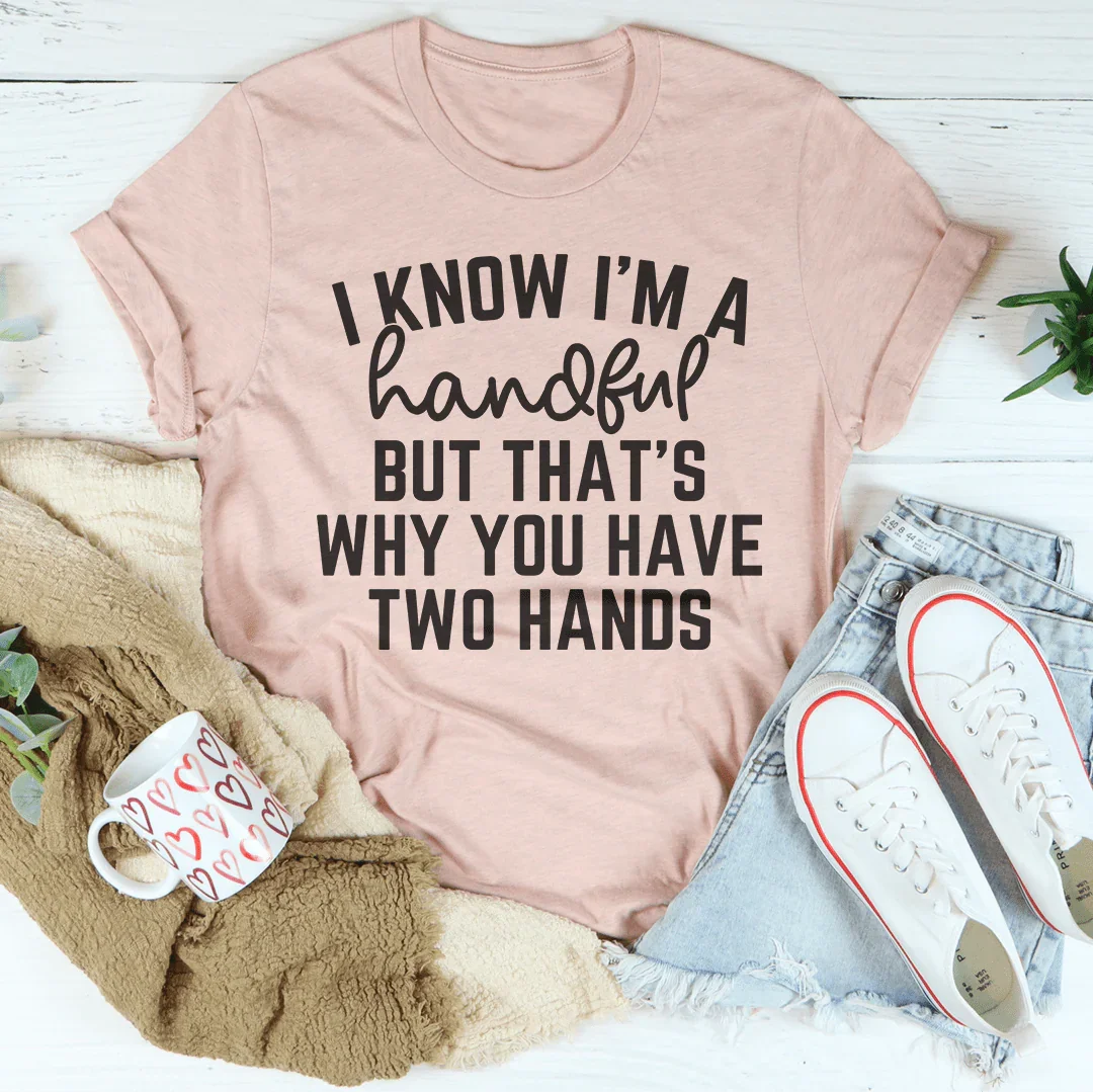 I Know I'm A Handful But That's Why You Have Two Hands Tee