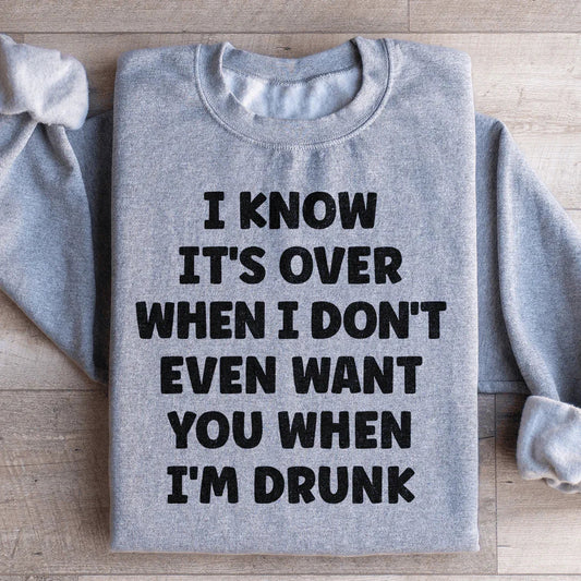 I Know It's Over When I Don't Even Want You When I'm Drunk Sweatshirt