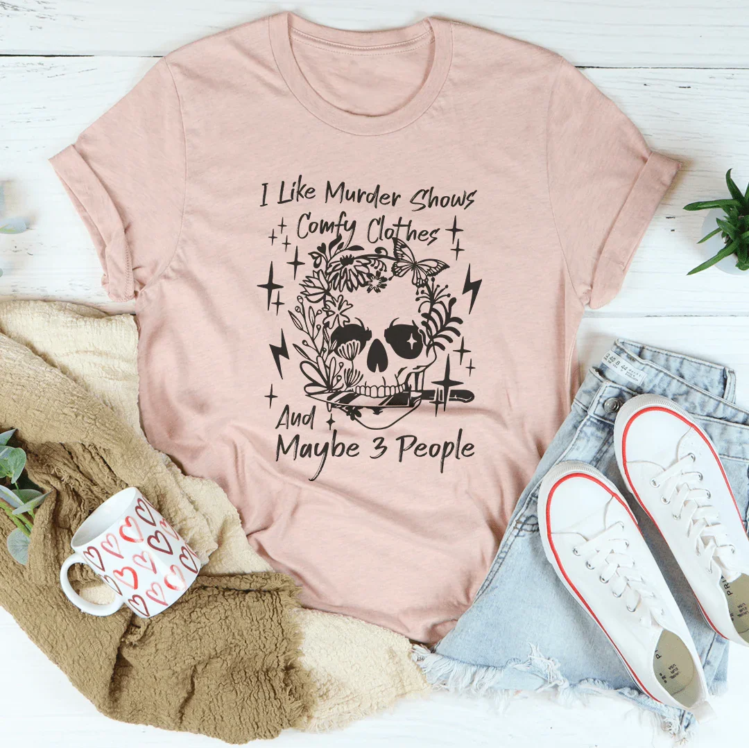 I Like Murder Shows Comfy Clothes And Maybe 3 People Tee