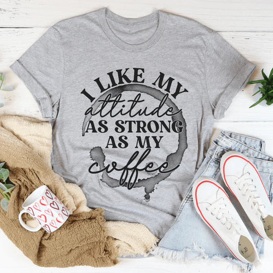 I Like My Attitude As Strong As My Coffee Tee