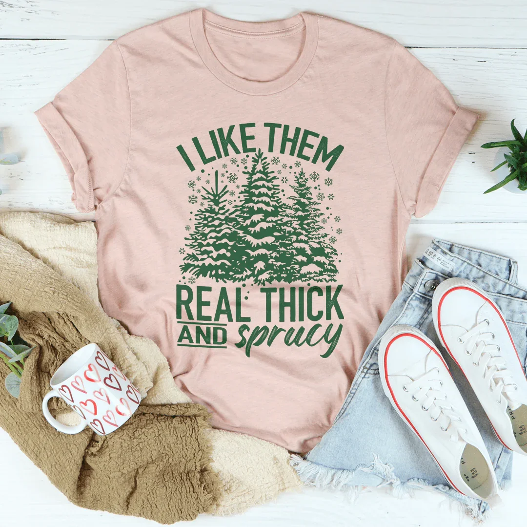 I Like Them Real Thick & Sprucey Tee