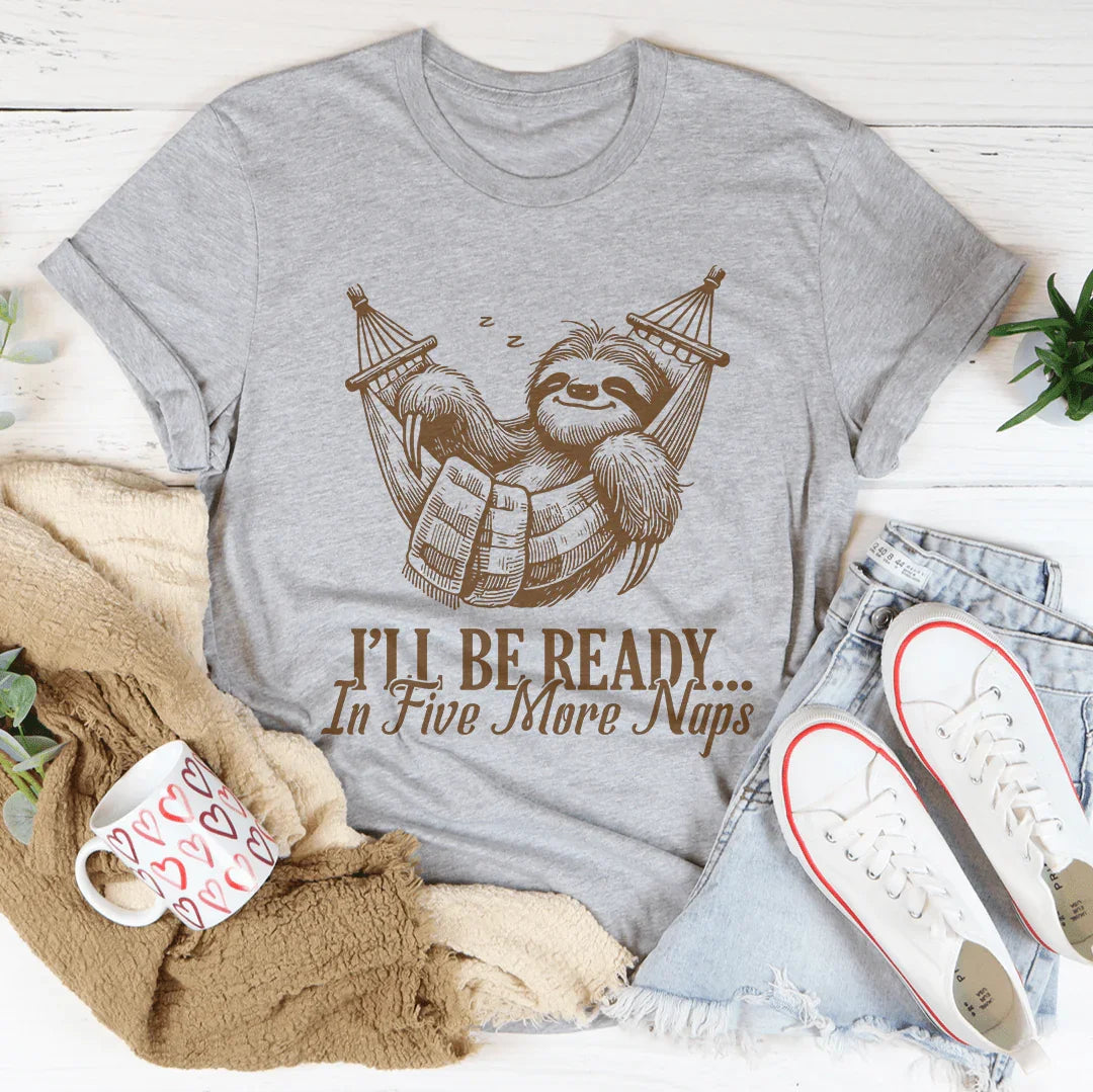 I’ll Be Ready In Five More Naps Tee