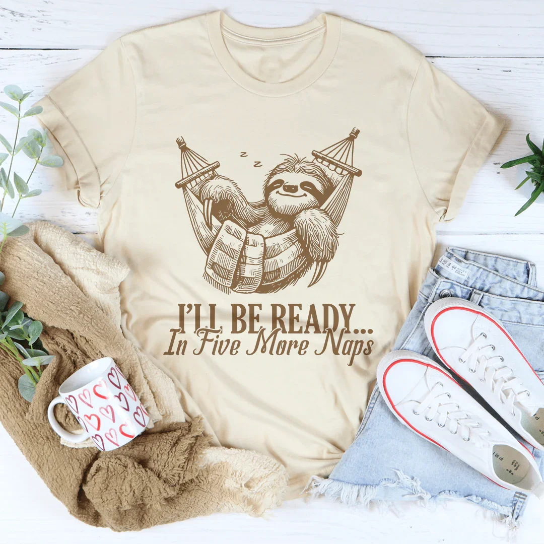 I’ll Be Ready In Five More Naps Tee