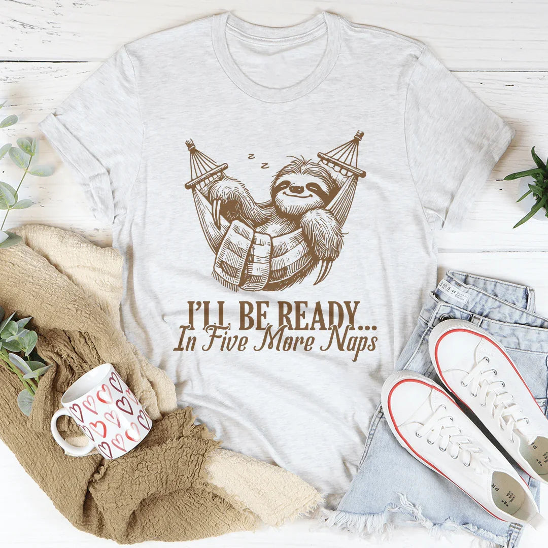 I’ll Be Ready In Five More Naps Tee