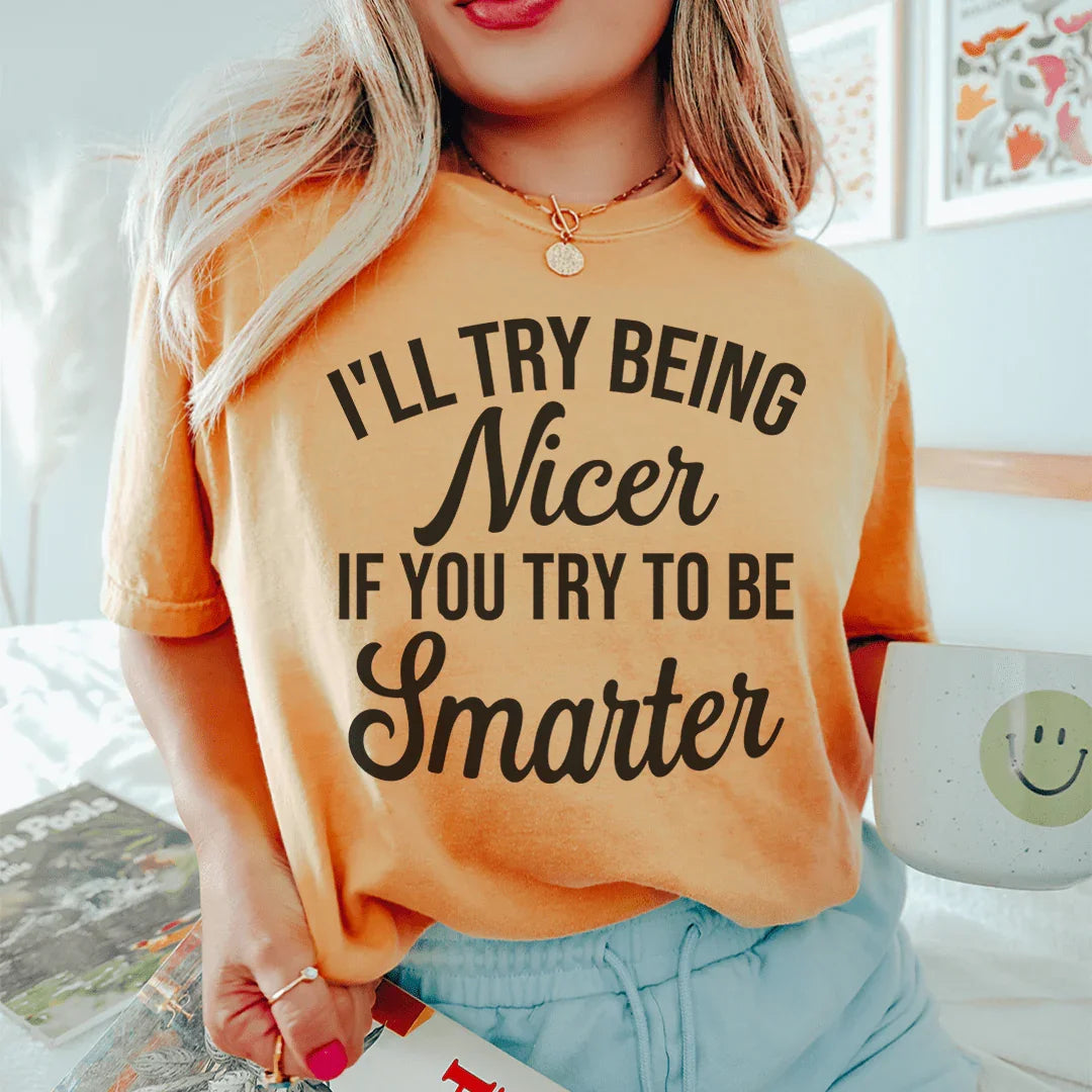 I'll Try Being Nicer If You Try To Be Smarter Tee