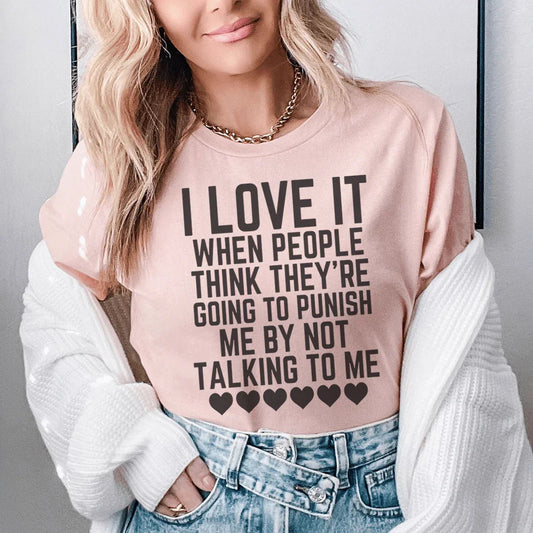 I Love It When People Think They Are Going to Punish Me by Not Talking to Me Tee